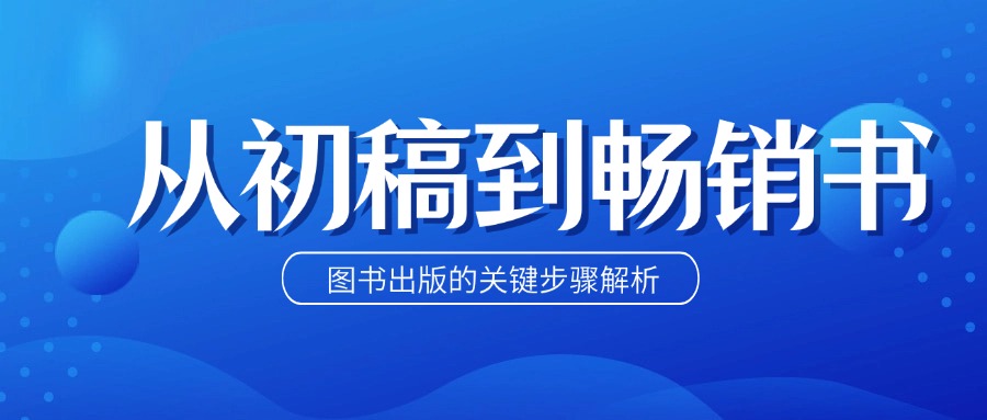 从初稿到畅销书：图书出版的关键步骤解析